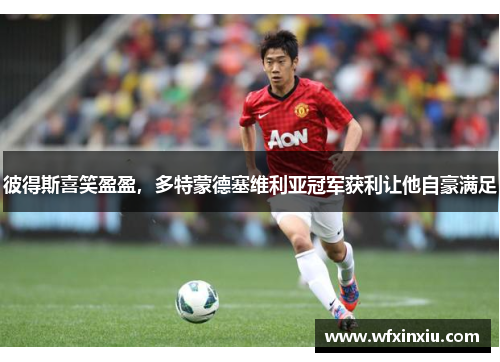 彼得斯喜笑盈盈，多特蒙德塞维利亚冠军获利让他自豪满足