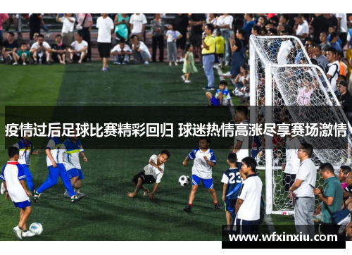 疫情过后足球比赛精彩回归 球迷热情高涨尽享赛场激情