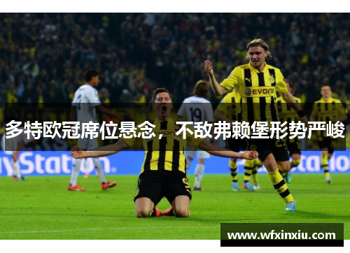 多特欧冠席位悬念，不敌弗赖堡形势严峻