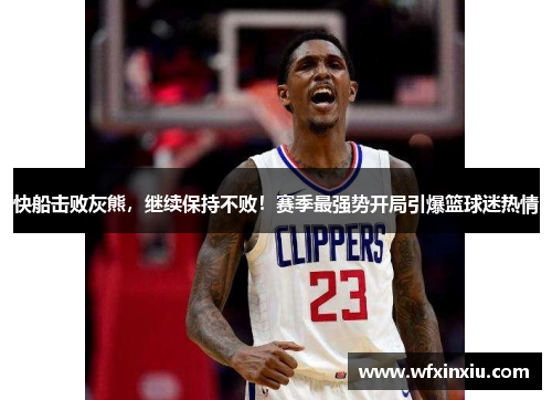 快船击败灰熊，继续保持不败！赛季最强势开局引爆篮球迷热情