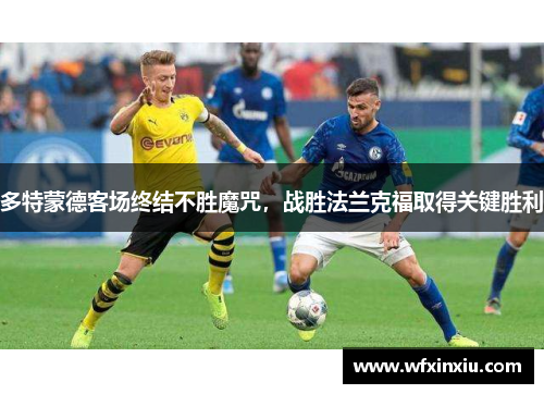 多特蒙德客场终结不胜魔咒，战胜法兰克福取得关键胜利