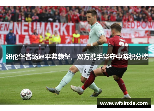 纽伦堡客场逼平弗赖堡，双方携手坚守中游积分榜