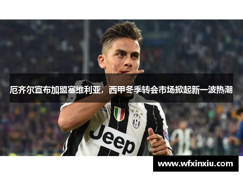 厄齐尔宣布加盟塞维利亚，西甲冬季转会市场掀起新一波热潮