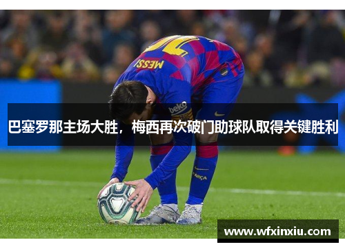 巴塞罗那主场大胜，梅西再次破门助球队取得关键胜利