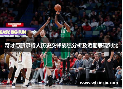 奇才与凯尔特人历史交锋战绩分析及近期表现对比