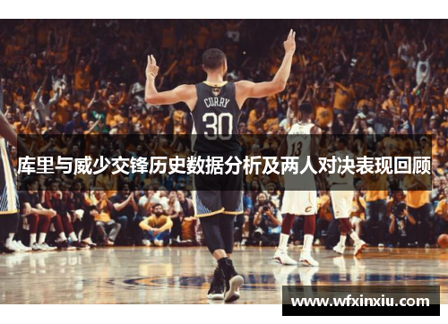 库里与威少交锋历史数据分析及两人对决表现回顾
