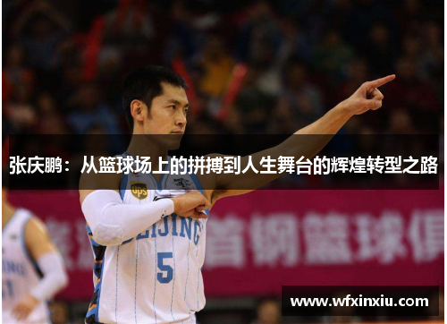 张庆鹏：从篮球场上的拼搏到人生舞台的辉煌转型之路