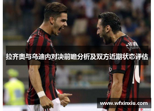 拉齐奥与乌迪内对决前瞻分析及双方近期状态评估