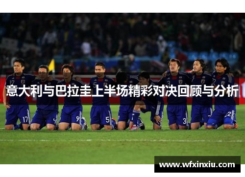 意大利与巴拉圭上半场精彩对决回顾与分析