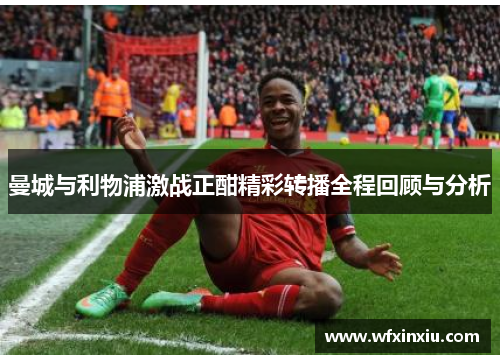 曼城与利物浦激战正酣精彩转播全程回顾与分析